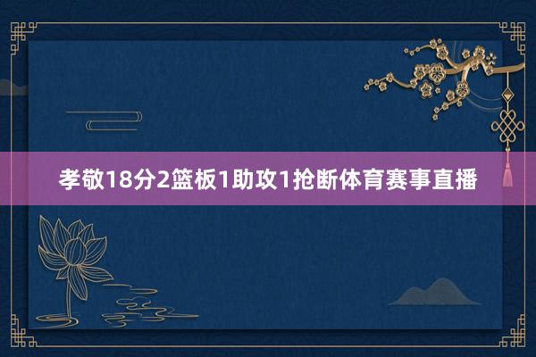 孝敬18分2篮板1助攻1抢断体育赛事直播