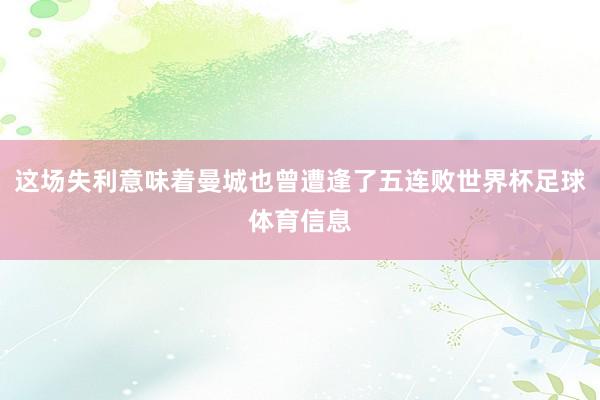这场失利意味着曼城也曾遭逢了五连败世界杯足球体育信息