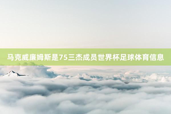 马克威廉姆斯是75三杰成员世界杯足球体育信息