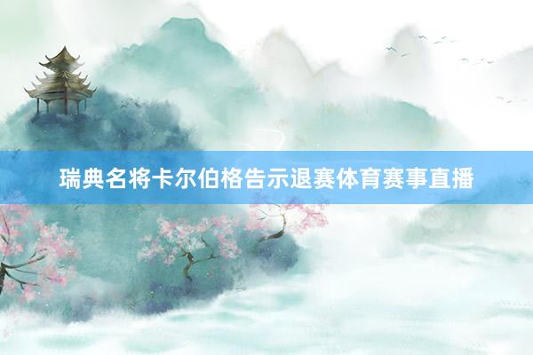 瑞典名将卡尔伯格告示退赛体育赛事直播
