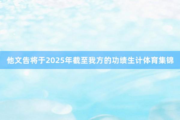 他文告将于2025年截至我方的功绩生计体育集锦