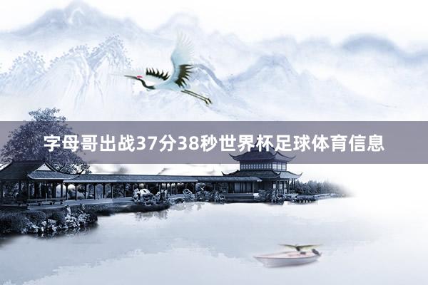 字母哥出战37分38秒世界杯足球体育信息