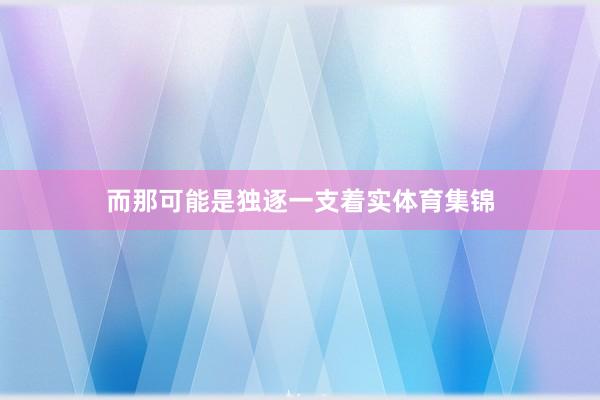 而那可能是独逐一支着实体育集锦