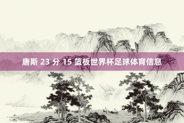 唐斯 23 分 15 篮板世界杯足球体育信息