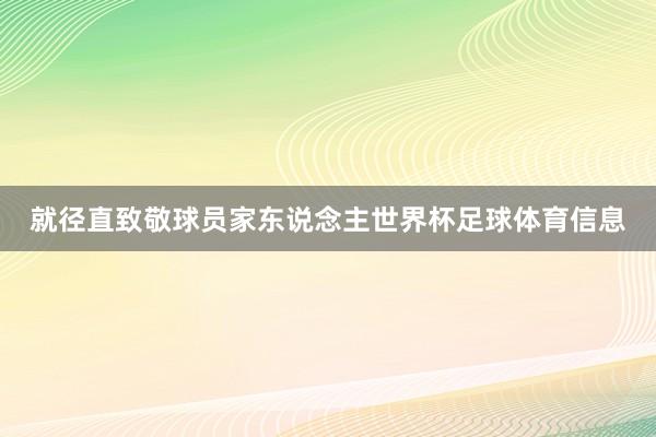 就径直致敬球员家东说念主世界杯足球体育信息