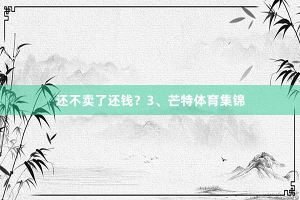 还不卖了还钱？3、芒特体育集锦