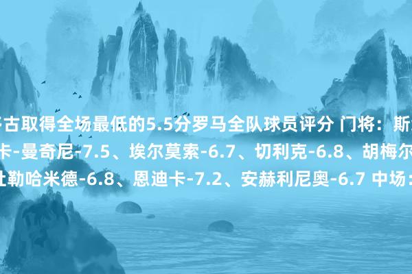 多古取得全场最低的5.5分罗马全队球员评分 门将：斯维拉尔-6.5 后卫：詹卢卡-曼奇尼-7.5、埃尔莫索-6.7、切利克-6.8、胡梅尔斯-7.7、沙特-阿卜杜勒哈米德-6.8、恩迪卡-7.2、安赫利尼奥-6.7 中场：皮西利-7.9、扎莱夫斯基-6.5、萨勒马克尔斯-7.3、夸迪奥-科内-7.3、帕雷德斯-8.3 时尚：沙拉维-7.9、迪巴拉-6.7莱切全队球员评分 门将：法尔科内-6.0 后卫：加比-让-6.6、吉尔贝-7.0、巴斯基罗托-6.5、加斯帕尔-6.3 中场：卡巴-6.5、拉萨纳-库利巴利-6.6、拉马达尼-6.5、欧登-6.2、拉菲亚-6.5、梅东-贝里沙-6.7 时尚：皮耶罗蒂-6.5、多古-5.5、尼古拉-克尔斯托维奇-6.9、莫伦特-6.6、雷比奇-6.4世界杯足球体育信息