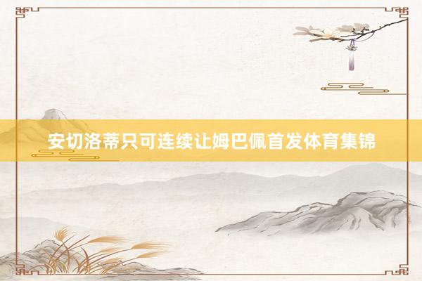 安切洛蒂只可连续让姆巴佩首发体育集锦