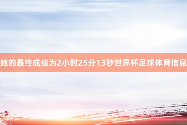 她的最终成绩为2小时25分13秒世界杯足球体育信息