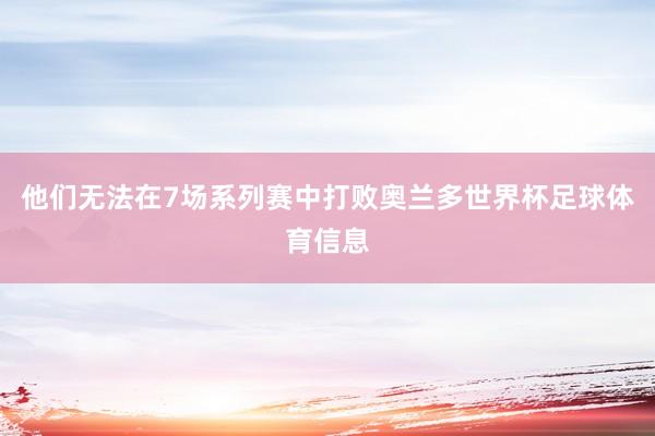 他们无法在7场系列赛中打败奥兰多世界杯足球体育信息