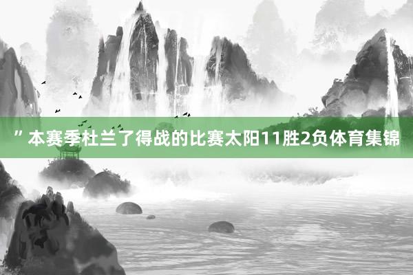 ”　　本赛季杜兰了得战的比赛太阳11胜2负体育集锦