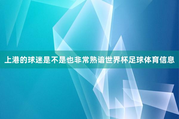 上港的球迷是不是也非常熟谙世界杯足球体育信息