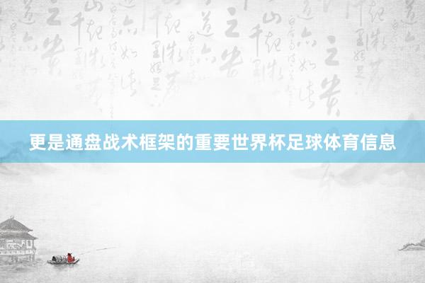 更是通盘战术框架的重要世界杯足球体育信息