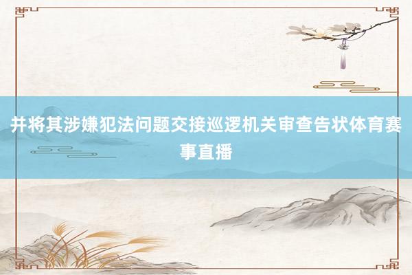 并将其涉嫌犯法问题交接巡逻机关审查告状体育赛事直播