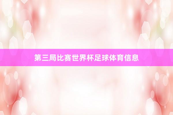 第三局比赛世界杯足球体育信息