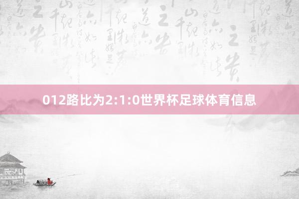 012路比为2:1:0世界杯足球体育信息