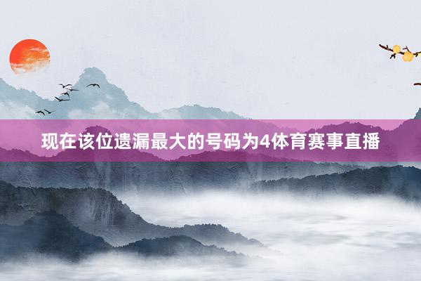 现在该位遗漏最大的号码为4体育赛事直播