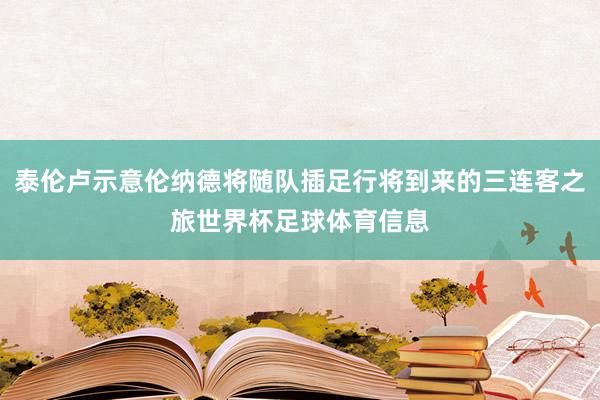 泰伦卢示意伦纳德将随队插足行将到来的三连客之旅世界杯足球体育信息