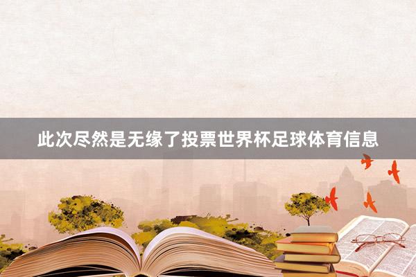 此次尽然是无缘了投票世界杯足球体育信息