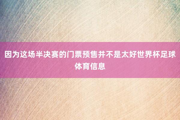 因为这场半决赛的门票预售并不是太好世界杯足球体育信息