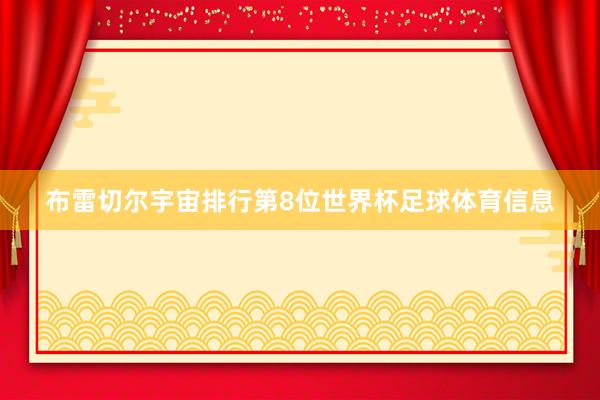 布雷切尔宇宙排行第8位世界杯足球体育信息