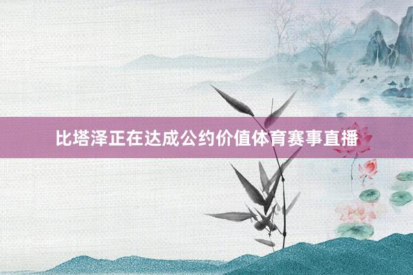 比塔泽正在达成公约价值体育赛事直播