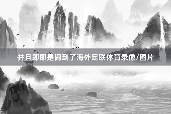 并且即即是闹到了海外足联体育录像/图片