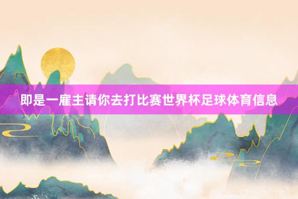 即是一雇主请你去打比赛世界杯足球体育信息