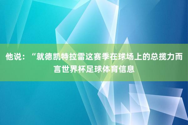 他说：“就德凯特拉雷这赛季在球场上的总揽力而言世界杯足球体育信息