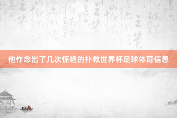 他作念出了几次惊艳的扑救世界杯足球体育信息