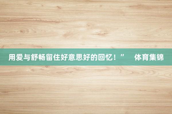 用爱与舒畅留住好意思好的回忆！”    体育集锦