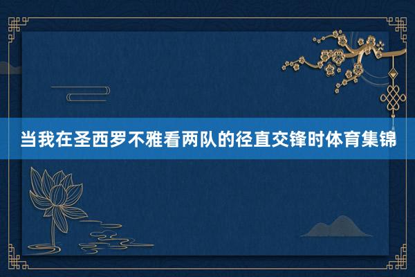 当我在圣西罗不雅看两队的径直交锋时体育集锦