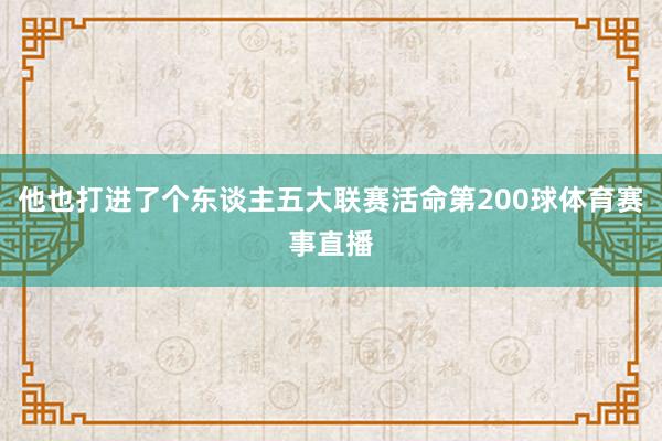 他也打进了个东谈主五大联赛活命第200球体育赛事直播