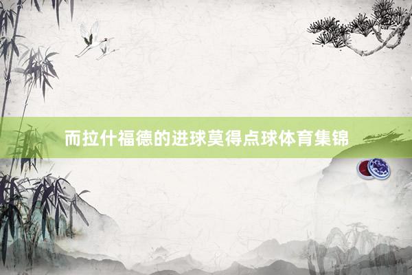 而拉什福德的进球莫得点球体育集锦