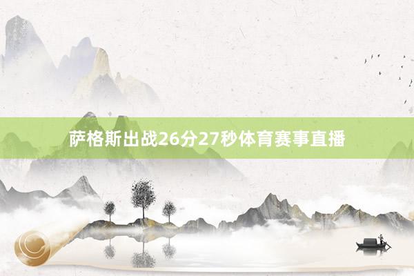 萨格斯出战26分27秒体育赛事直播