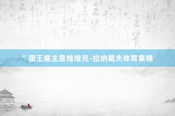 ”国王雇主是维维克-拉纳戴夫体育集锦