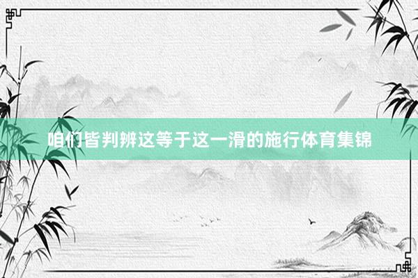 咱们皆判辨这等于这一滑的施行体育集锦