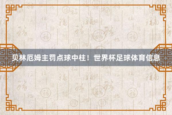 贝林厄姆主罚点球中柱！世界杯足球体育信息
