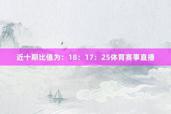 近十期比值为：18：17：25体育赛事直播