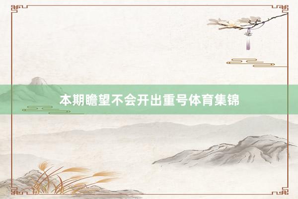 本期瞻望不会开出重号体育集锦