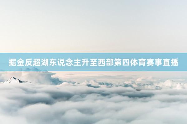 掘金反超湖东说念主升至西部第四体育赛事直播
