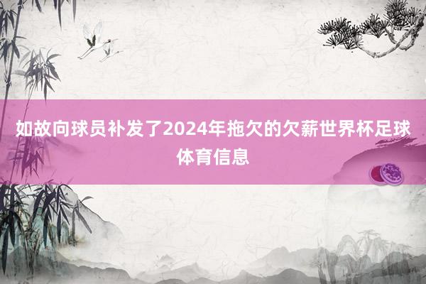 如故向球员补发了2024年拖欠的欠薪世界杯足球体育信息