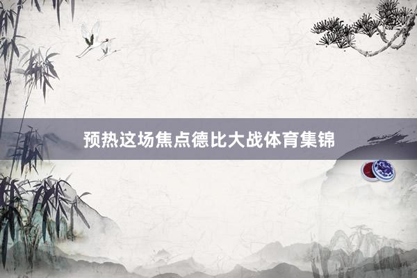预热这场焦点德比大战体育集锦