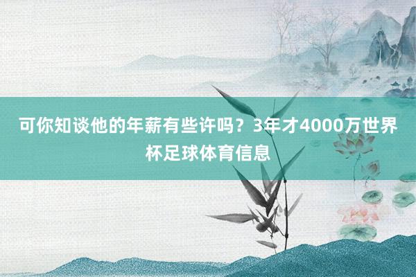 可你知谈他的年薪有些许吗？3年才4000万世界杯足球体育信息