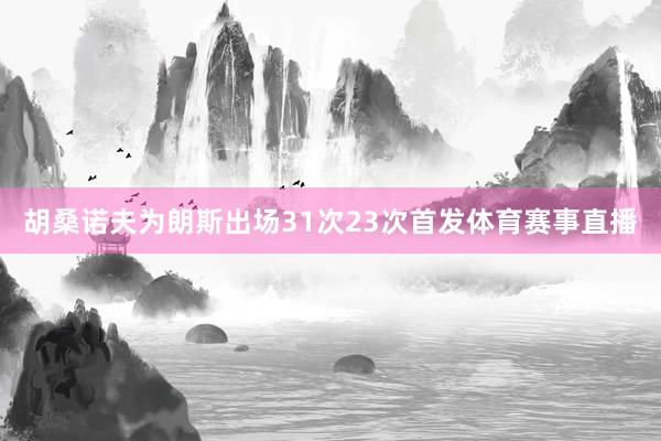 胡桑诺夫为朗斯出场31次23次首发体育赛事直播