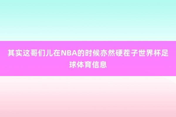 其实这哥们儿在NBA的时候亦然硬茬子世界杯足球体育信息