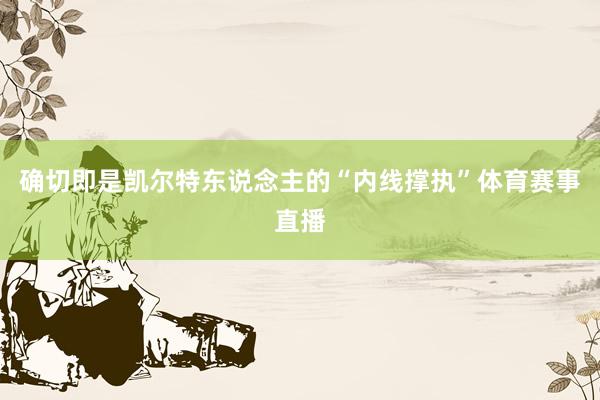 确切即是凯尔特东说念主的“内线撑执”体育赛事直播