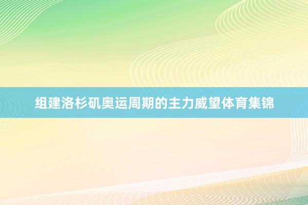 组建洛杉矶奥运周期的主力威望体育集锦