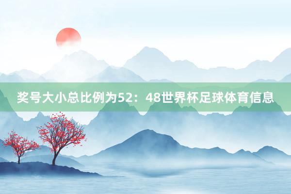 奖号大小总比例为52：48世界杯足球体育信息
