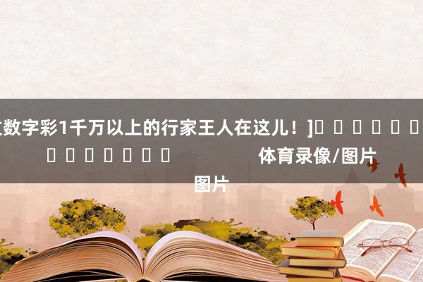 中过数字彩1千万以上的行家王人在这儿！]															                体育录像/图片